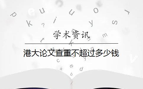 港大论文查重不超过多少钱