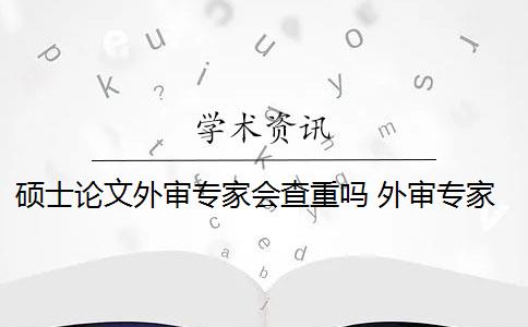 硕士论文外审专家会查重吗 外审专家怎么看论文？