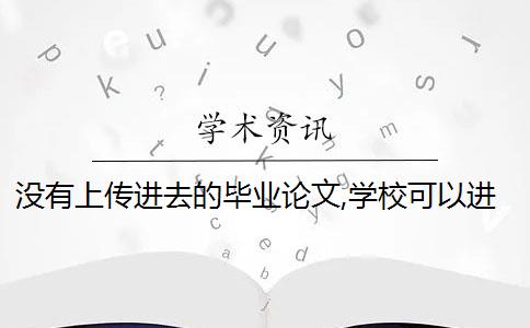 没有上传进去的毕业论文,学校可以进行论文检测吗？