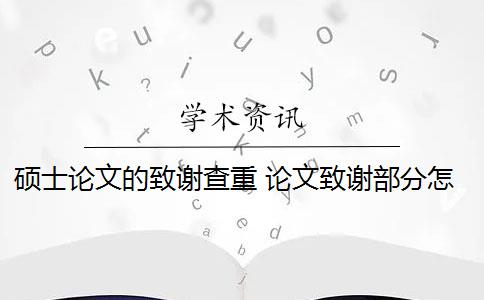 硕士论文的致谢查重 论文致谢部分怎么查重？