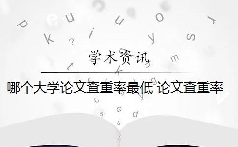 哪个大学论文查重率最低 论文查重率高低是怎么回事？