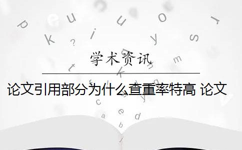 论文引用部分为什么查重率特高 论文引用率过高会影响论文重复率吗？