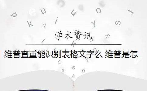 维普查重能识别表格文字么 维普是怎么查重的？