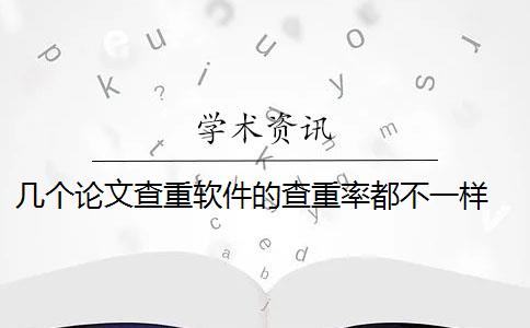 几个论文查重软件的查重率都不一样 为什么同一篇论文不同查重软件检测会出现不同的查重结果？