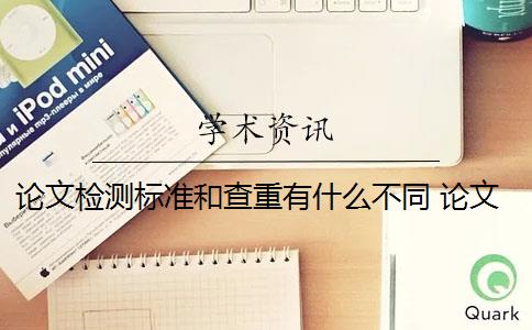 论文检测标准和查重有什么不同 论文查重率标准是什么？