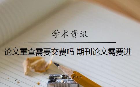 论文重查需要交费吗 期刊论文需要进行查重吗？