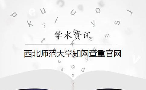 西北师范大学知网查重官网