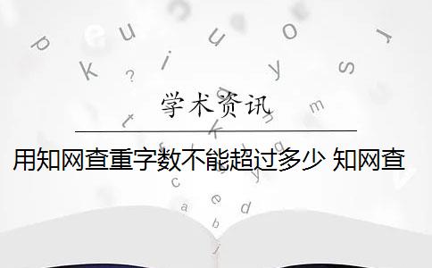 用知网查重字数不能超过多少 知网查重连续多少字算重复？