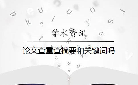 论文查重查摘要和关键词吗