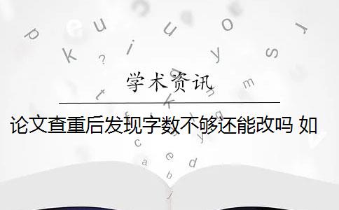 论文查重后发现字数不够还能改吗 如何降低论文查重率？