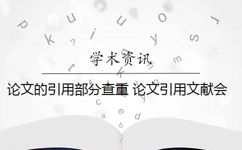 论文的引用部分查重 论文引用文献会查重吗？