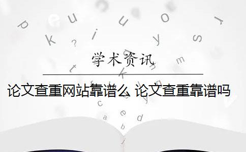 论文查重网站靠谱么 论文查重靠谱吗？