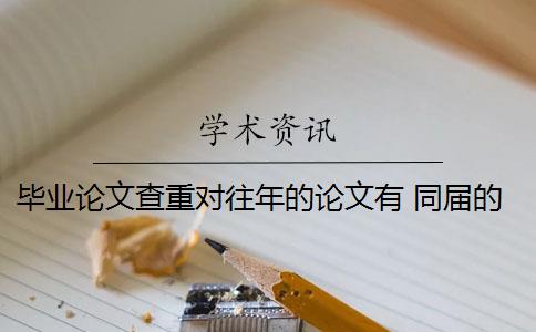 毕业论文查重对往年的论文有 同届的毕业论文会被查重到吗？
