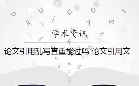 论文引用乱写查重能过吗 论文引用文献会查重吗？