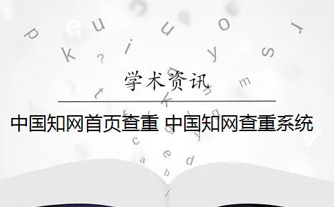 中国知网首页查重 中国知网查重系统如何查重？