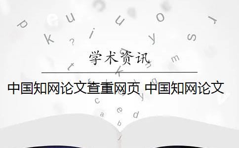 中国知网论文查重网页 中国知网论文查重系统是什么？