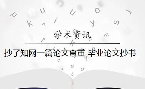 抄了知网一篇论文查重 毕业论文抄书会被高校中国知网论文查重系统检测到吗？