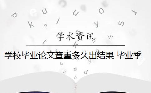 学校毕业论文查重多久出结果 毕业季论文查重时间一般是多少？