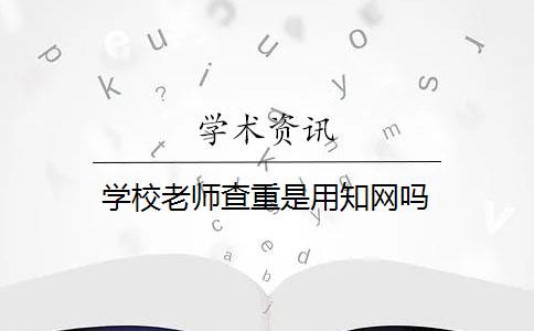 学校老师查重是用知网吗