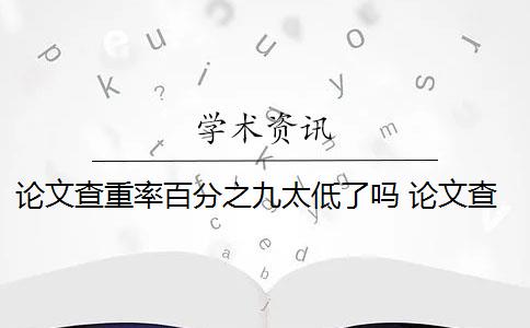 论文查重率百分之九太低了吗 论文查重率标准是什么？