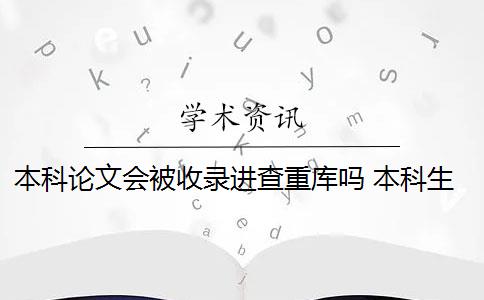 本科论文会被收录进查重库吗 本科生的论文会被知网收录吗？