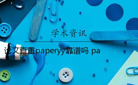 论文查重paperyy靠谱吗 paperyy论文查重可靠吗？