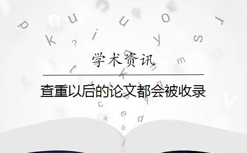 查重以后的论文都会被收录