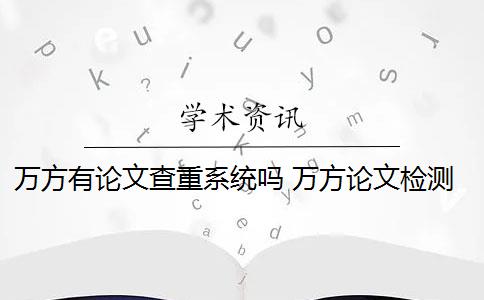 万方有论文查重系统吗 万方论文检测系统是什么？