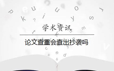 论文查重会查出抄袭吗