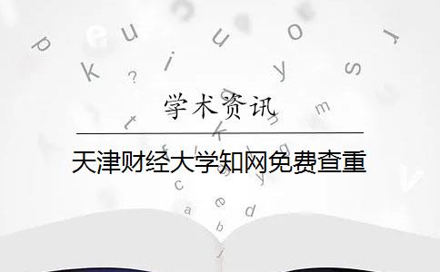 天津财经大学知网免费查重