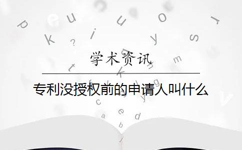 专利没授权前的申请人叫什么？