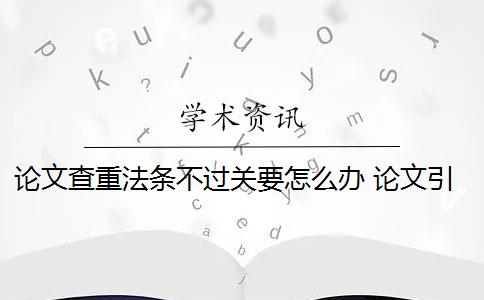 论文查重法条不过关要怎么办 论文引用法律会查重吗？