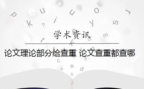 论文理论部分给查重 论文查重都查哪些部分内容？