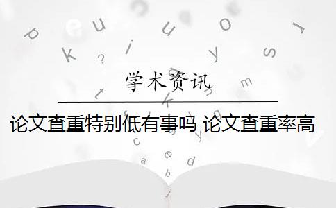 论文查重特别低有事吗 论文查重率高低是怎么回事？