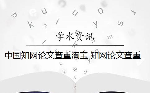中国知网论文查重淘宝 知网论文查重原理是什么？
