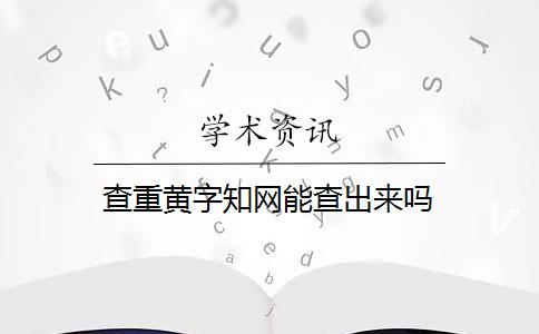 查重黄字知网能查出来吗