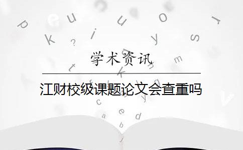 江财校级课题论文会查重吗