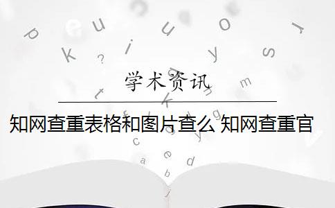 知网查重表格和图片查么 知网查重官网更新了,截图会被查重吗？