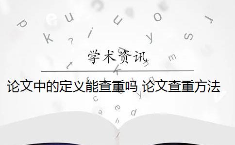 论文中的定义能查重吗 论文查重方法原理和定义最难降重吗？