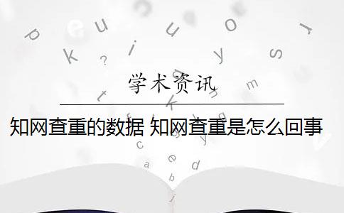 知网查重的数据 知网查重是怎么回事？