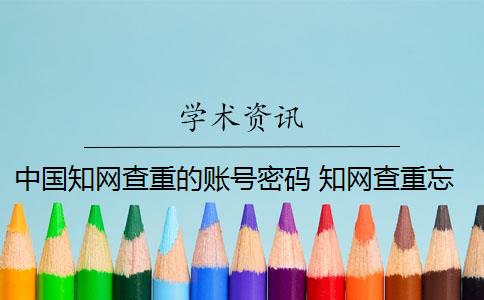 中国知网查重的账号密码 知网查重忘记密码怎么办？