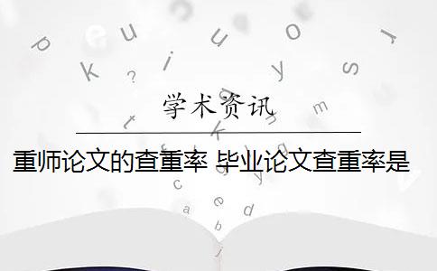 重师论文的查重率 毕业论文查重率是多少？