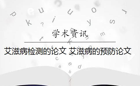 艾滋病检测的论文 艾滋病的预防论文是什么？