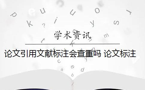 论文引用文献标注会查重吗 论文标注引用是否会被查重？