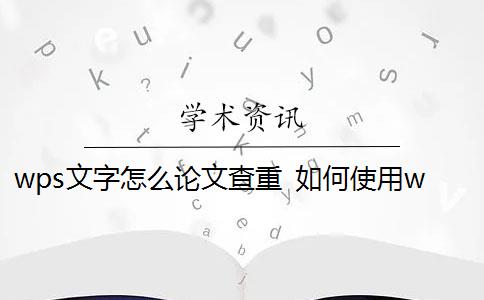 wps文字怎么论文查重 如何使用wPS论文查重功能？