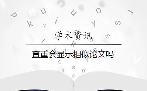 查重会显示相似论文吗