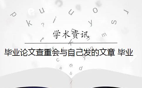 毕业论文查重会与自己发的文章 毕业论文查重与自己发表的小论文重复该怎么办？