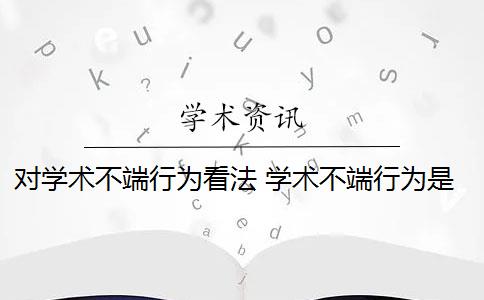 对学术不端行为看法 学术不端行为是怎么回事？