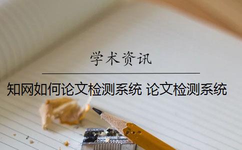 知网如何论文检测系统 论文检测系统包括哪些？