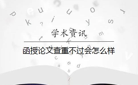 函授论文查重不过会怎么样